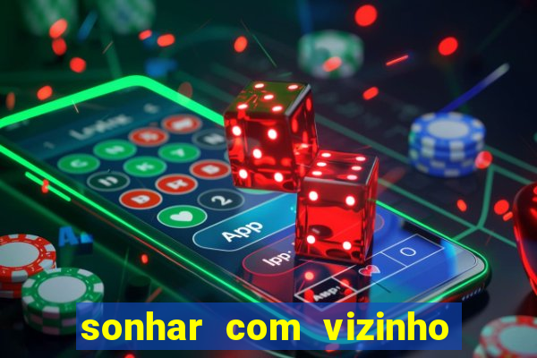 sonhar com vizinho jogo do bicho